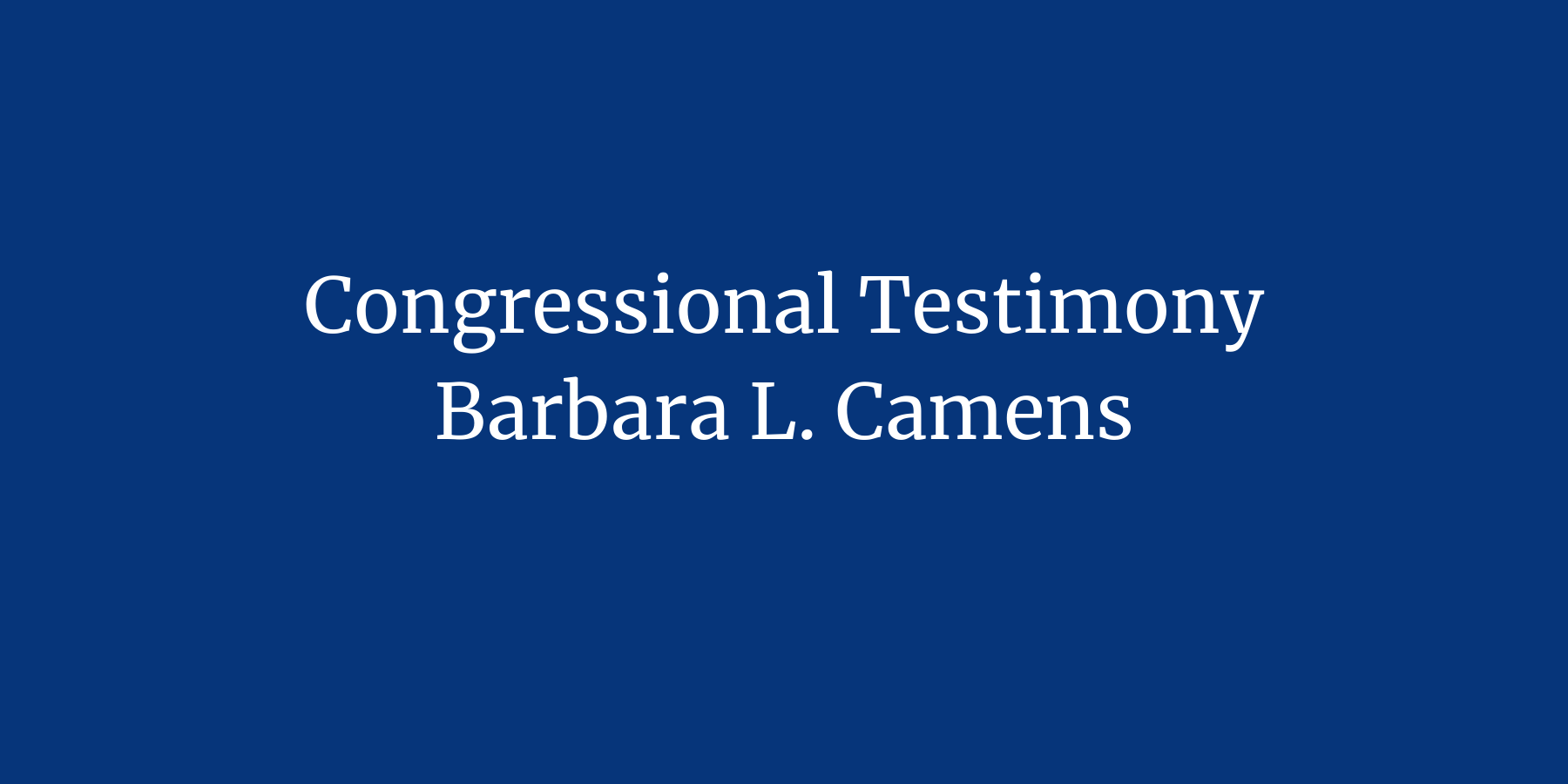 Congressional Testimony, Barbara L. Camens